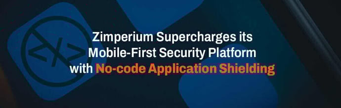 Zimperium Supercharges its Mobile-First Security Platform with No-code Application Shielding