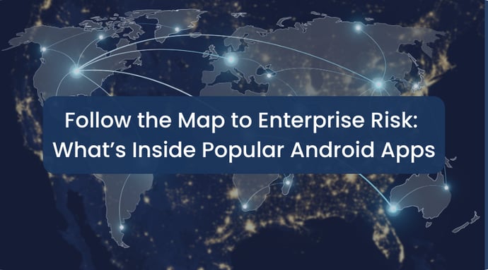 Follow the Map to Enterprise Risk: What’s Inside Popular Android Apps
