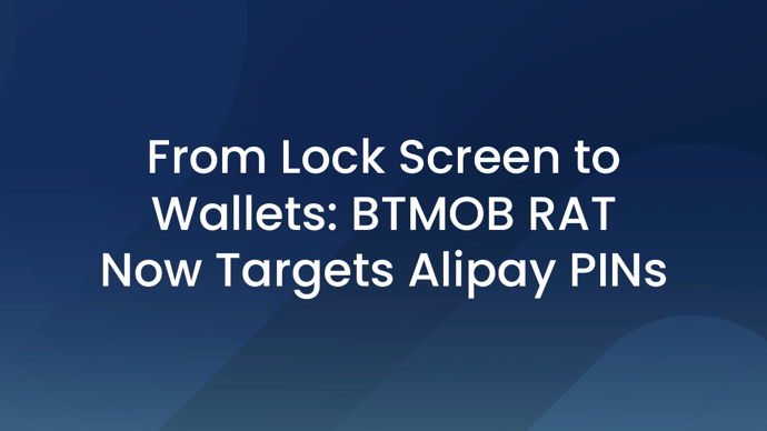 From Lock Screen to Wallets: BTMOB RAT Now Targets Alipay PINs